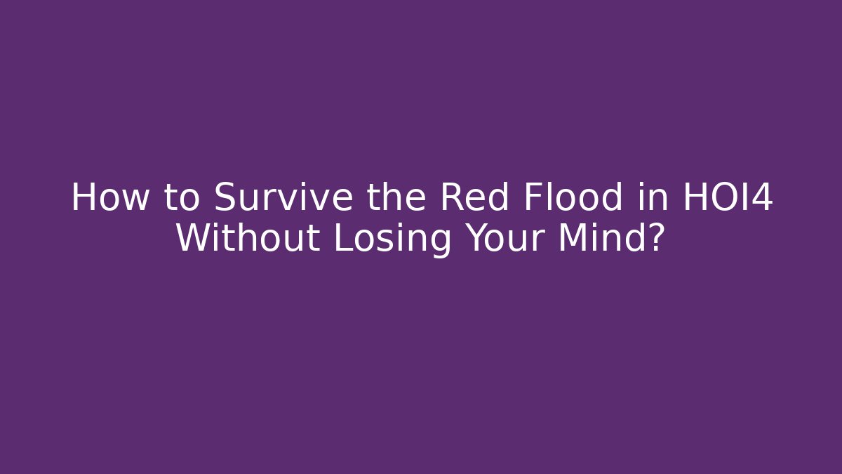 How to Survive the Red Flood in HOI4 Without Losing Your Mind?