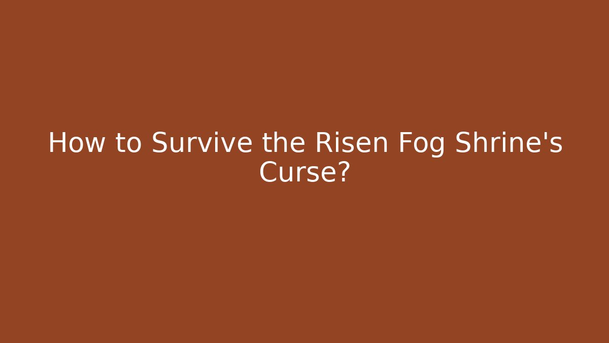 How to Survive the Risen Fog Shrine's Curse?