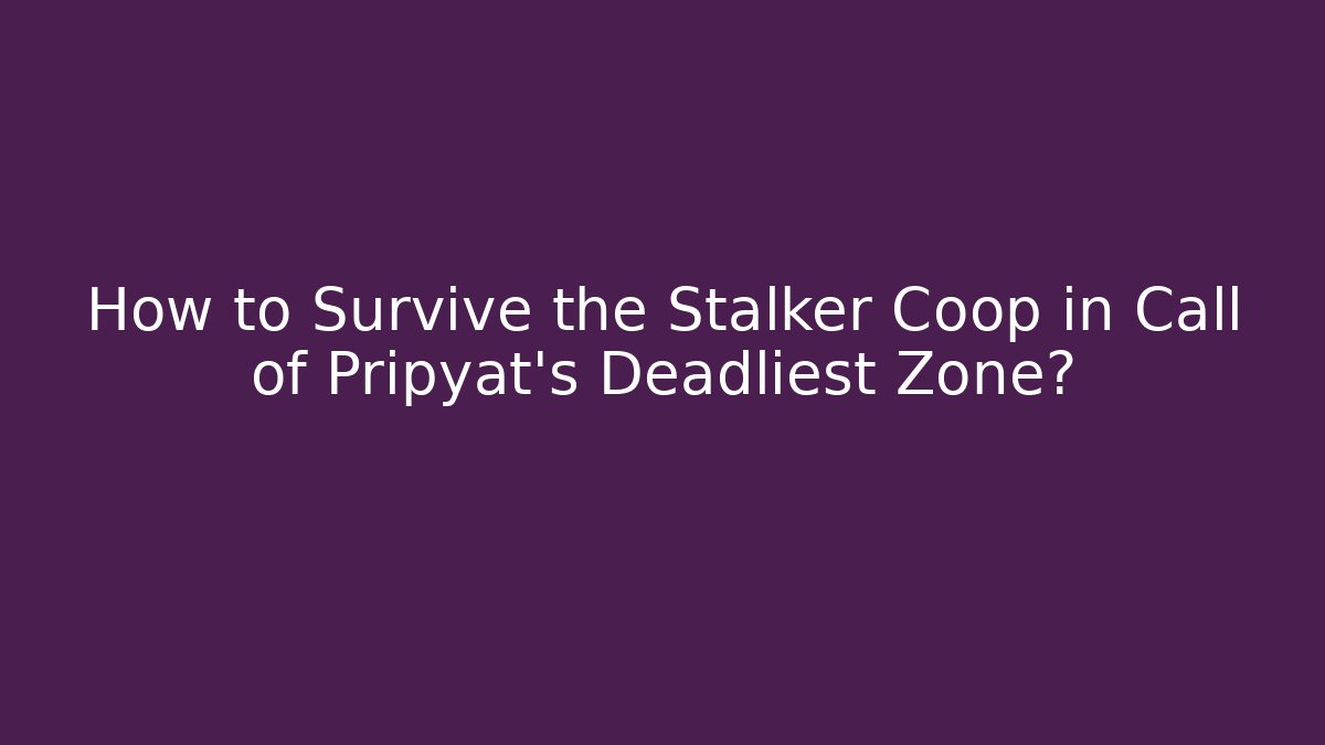 How to Survive the Stalker Coop in Call of Pripyat's Deadliest Zone?