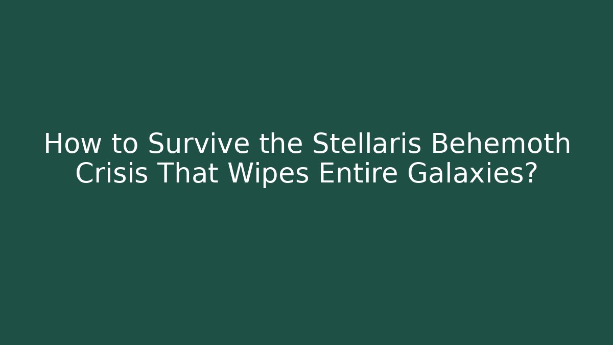 How to Survive the Stellaris Behemoth Crisis That Wipes Entire Galaxies?