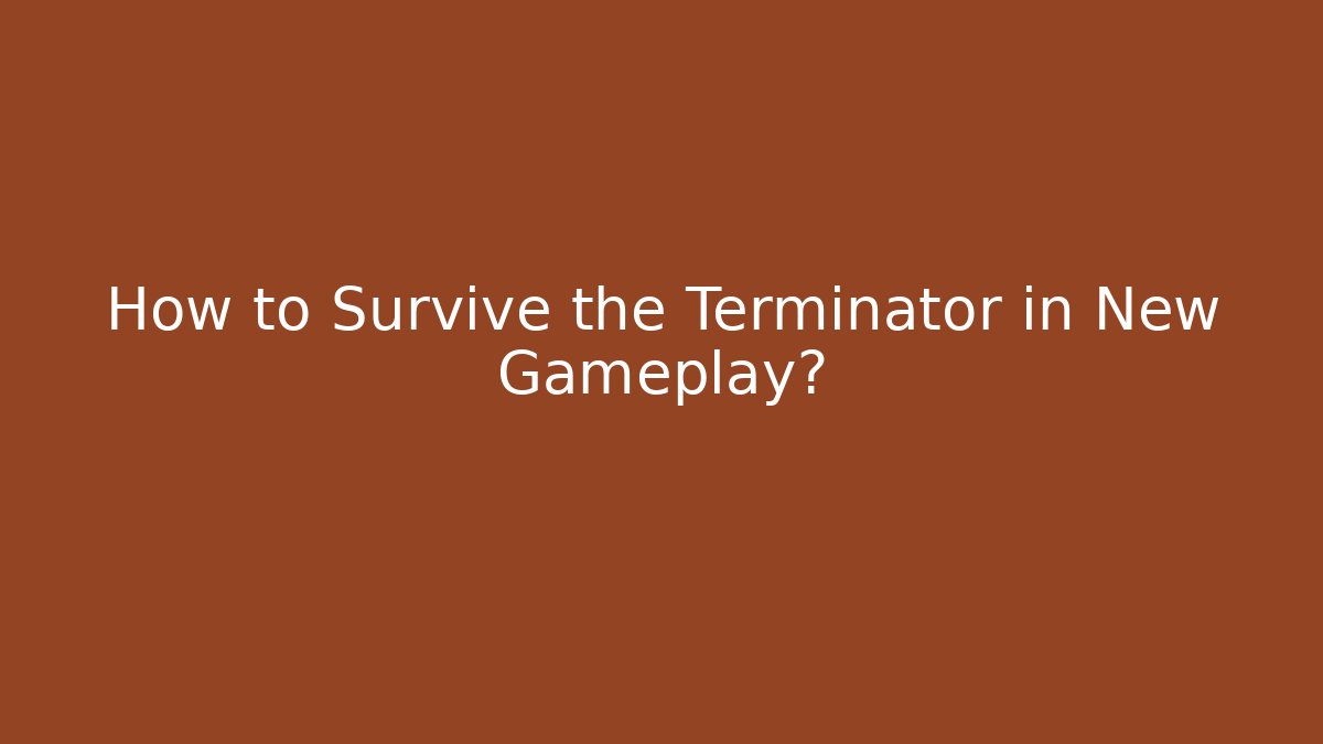 How to Survive the Terminator in New Gameplay?