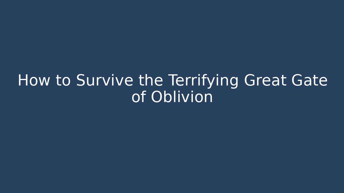 How to Survive the Terrifying Great Gate of Oblivion