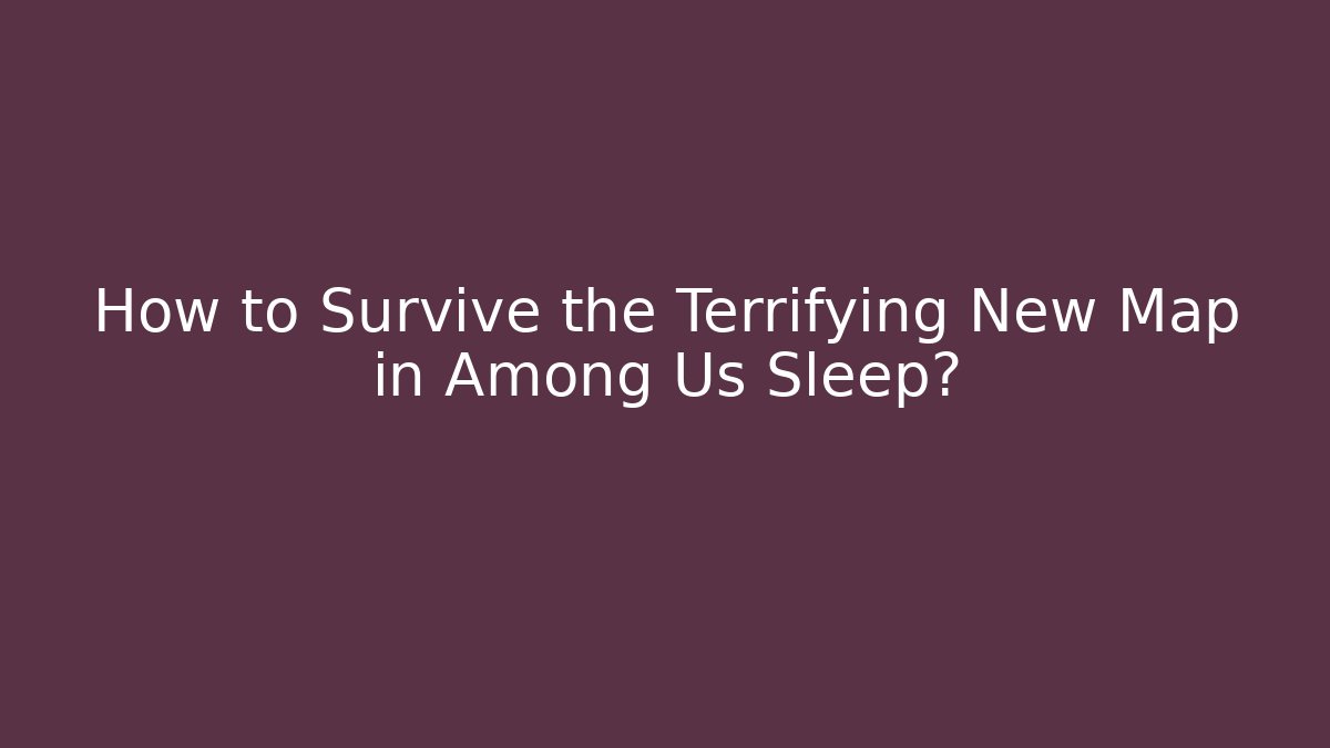 How to Survive the Terrifying New Map in Among Us Sleep?