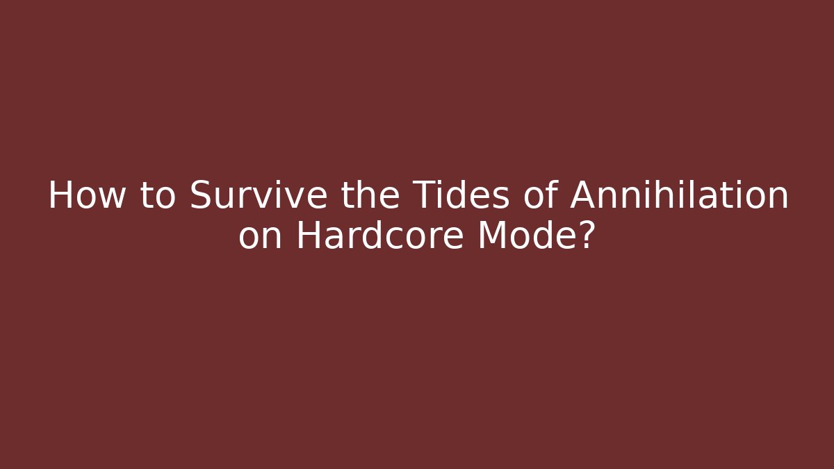 How to Survive the Tides of Annihilation on Hardcore Mode?