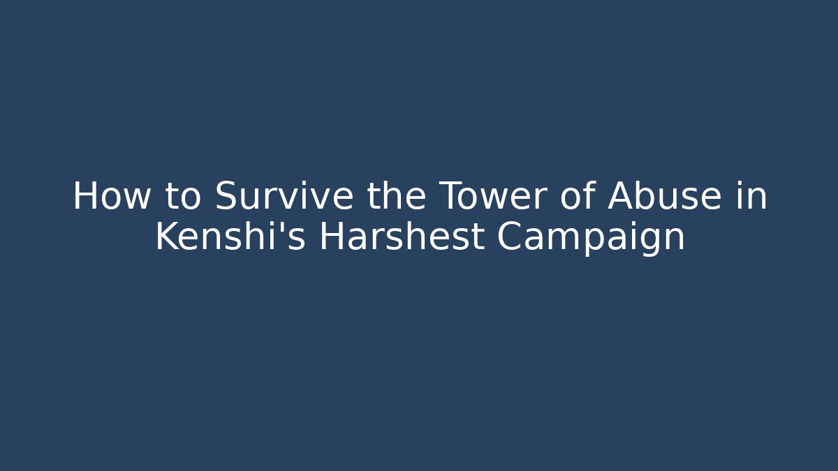 How to Survive the Tower of Abuse in Kenshi's Harshest Campaign