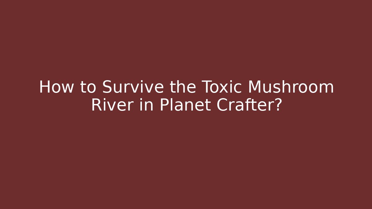 How to Survive the Toxic Mushroom River in Planet Crafter?