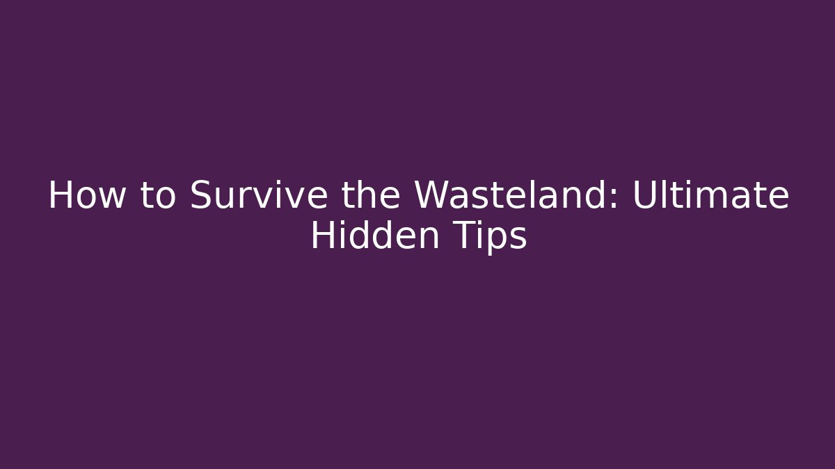 How to Survive the Wasteland: Ultimate Hidden Tips - Critter Realm