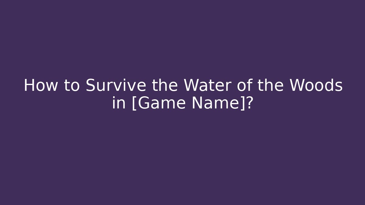 How to Survive the Water of the Woods in [Game Name]?