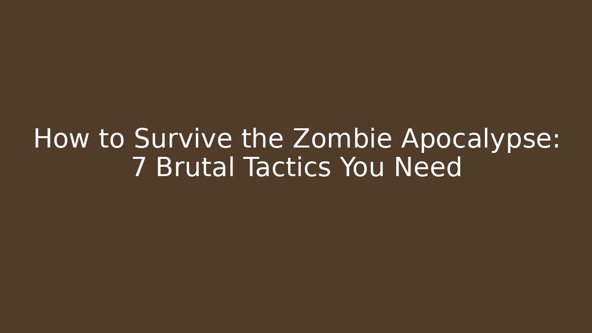 How to Survive the Zombie Apocalypse: 7 Brutal Tactics You Need