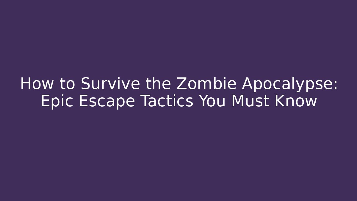 How to Survive the Zombie Apocalypse: Epic Escape Tactics You Must Know