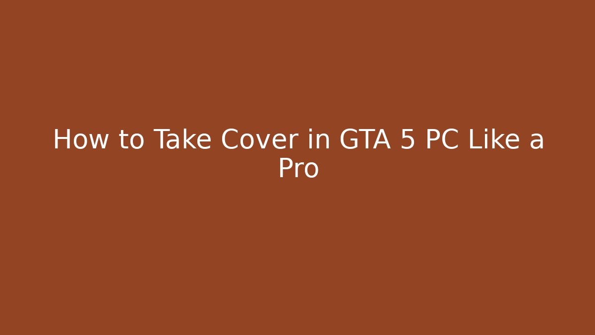 How to Take Cover in GTA 5 PC Like a Pro