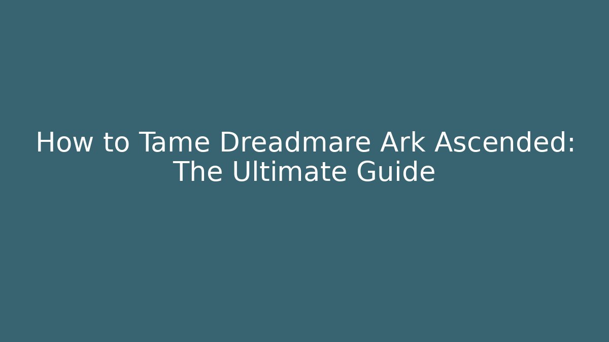How to Tame Dreadmare Ark Ascended: The Ultimate Guide
