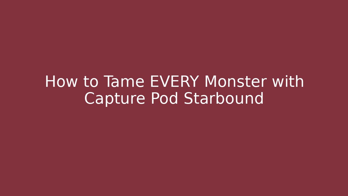 How to Tame EVERY Monster with Capture Pod Starbound