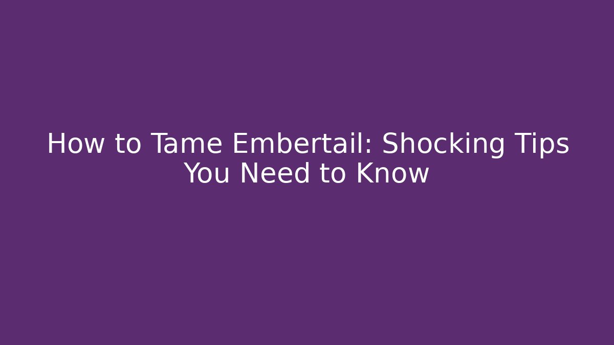 How to Tame Embertail: Shocking Tips You Need to Know
