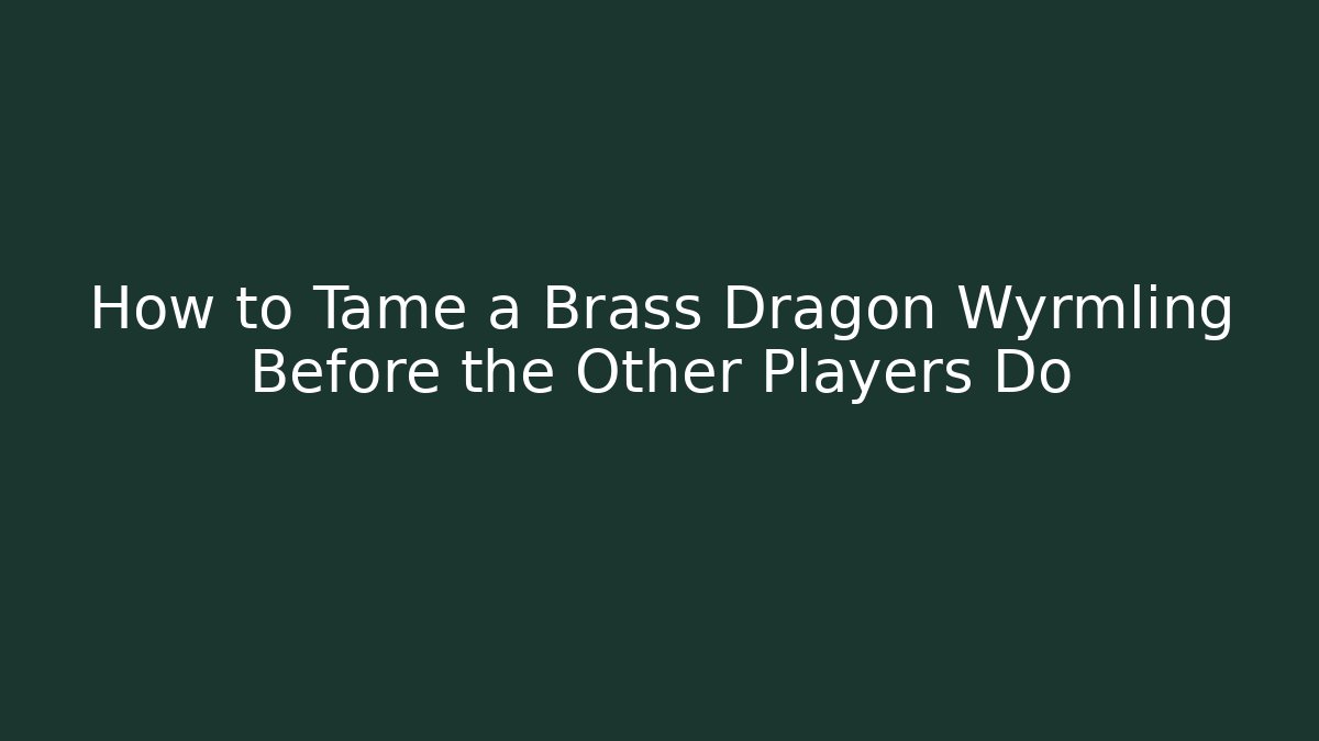 How to Tame a Brass Dragon Wyrmling Before the Other Players Do