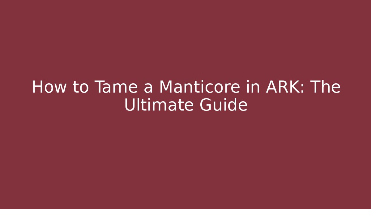 How to Tame a Manticore in ARK: The Ultimate Guide