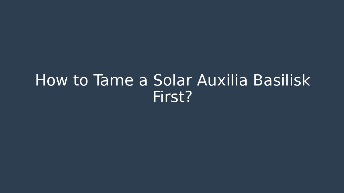 How to Tame a Solar Auxilia Basilisk First?