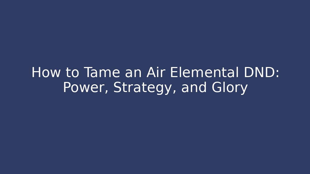 How to Tame an Air Elemental DND: Power, Strategy, and Glory
