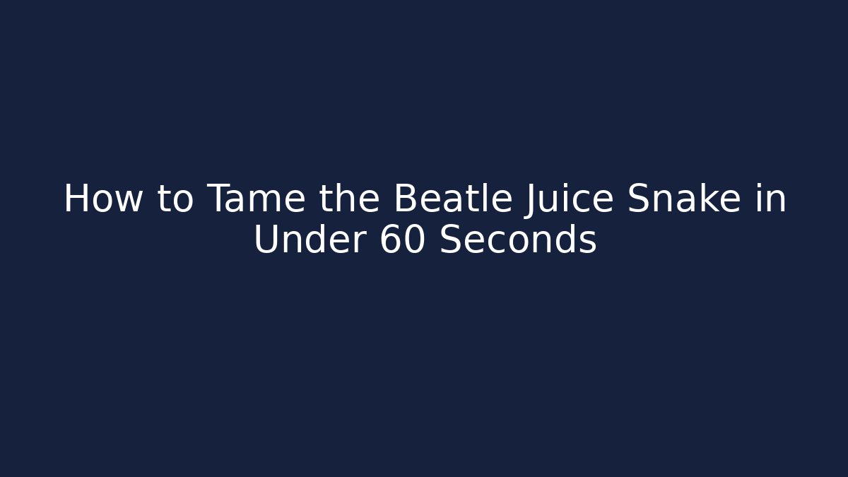 How to Tame the Beatle Juice Snake in Under 60 Seconds