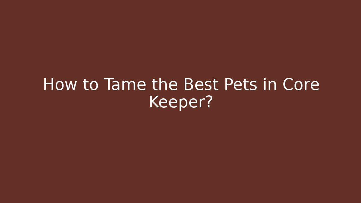 How to Tame the Best Pets in Core Keeper?