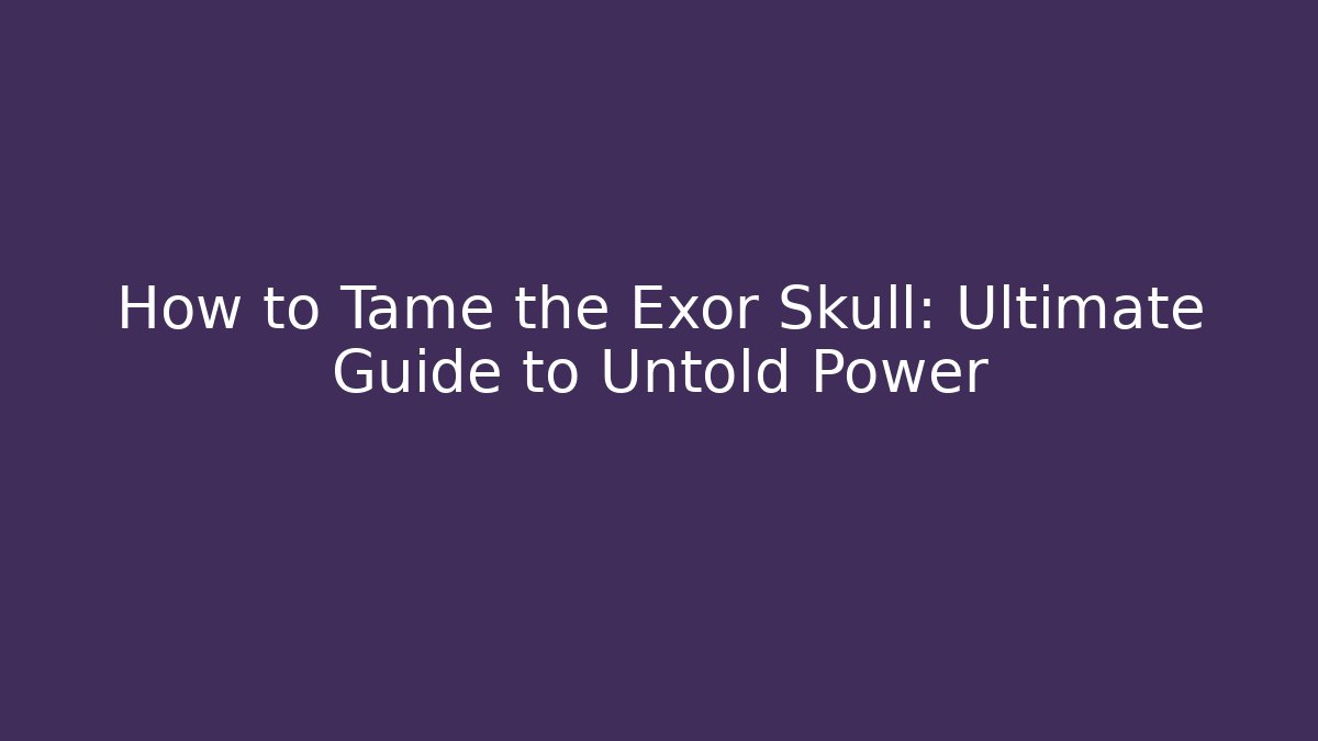 How to Tame the Exor Skull: Ultimate Guide to Untold Power