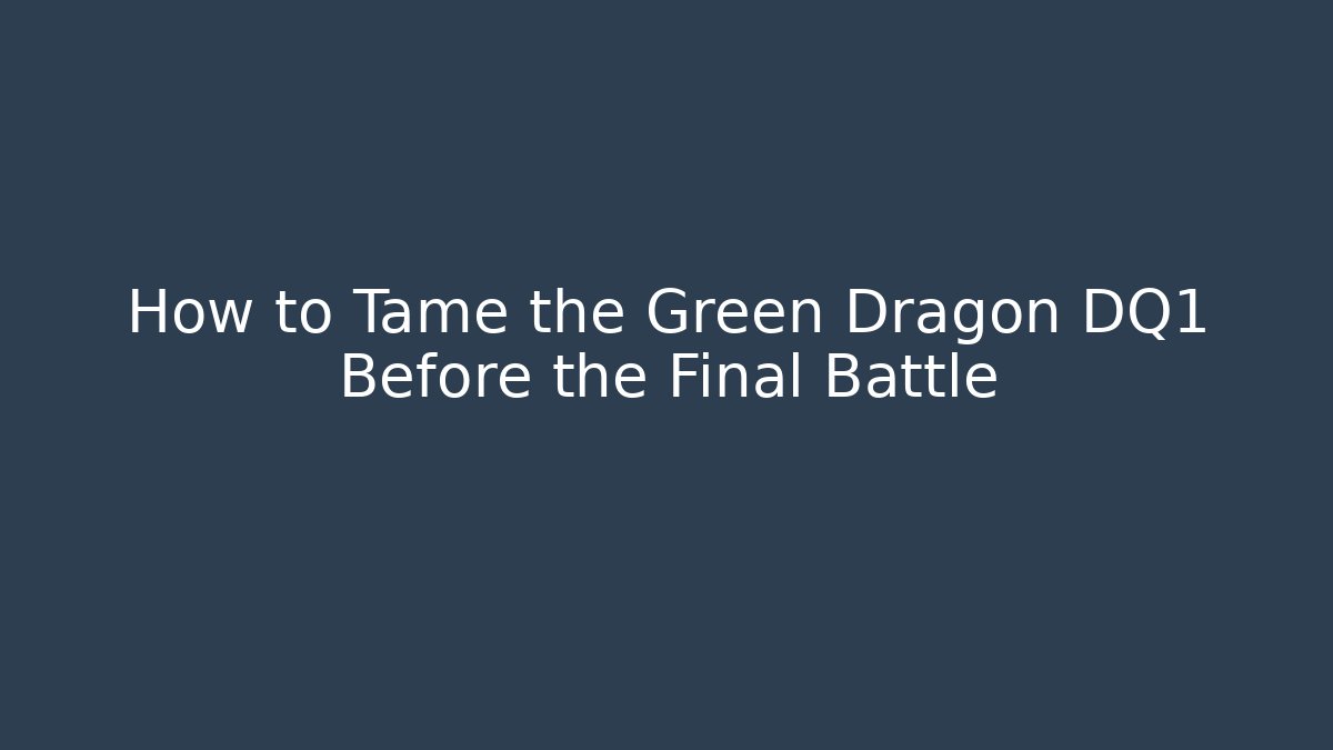 How to Tame the Green Dragon DQ1 Before the Final Battle
