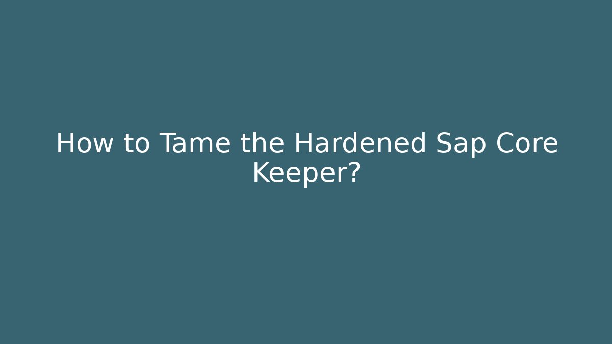 How to Tame the Hardened Sap Core Keeper?