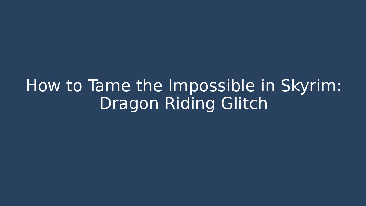 How to Tame the Impossible in Skyrim: Dragon Riding Glitch