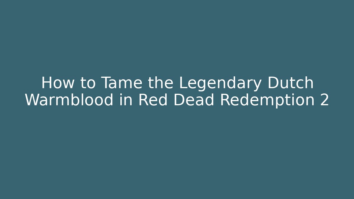 How to Tame the Legendary Dutch Warmblood in Red Dead Redemption 2