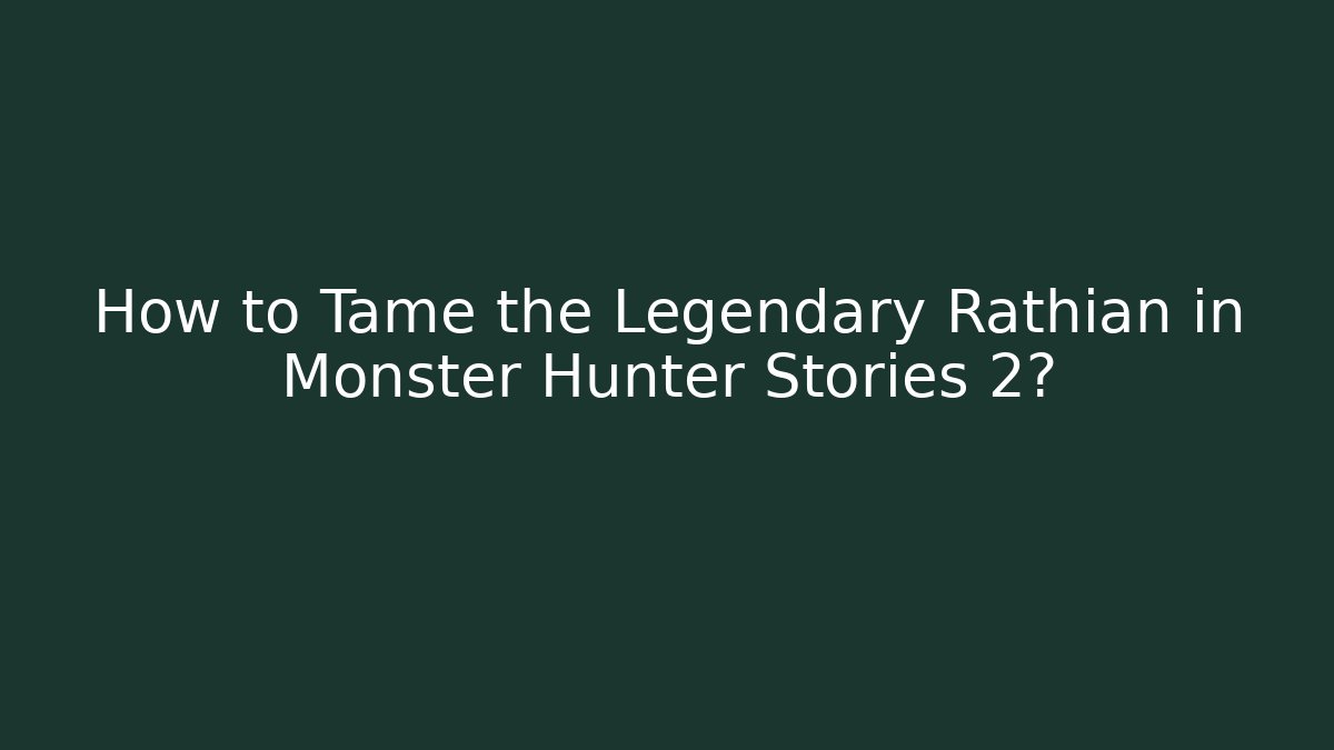 How to Tame the Legendary Rathian in Monster Hunter Stories 2?