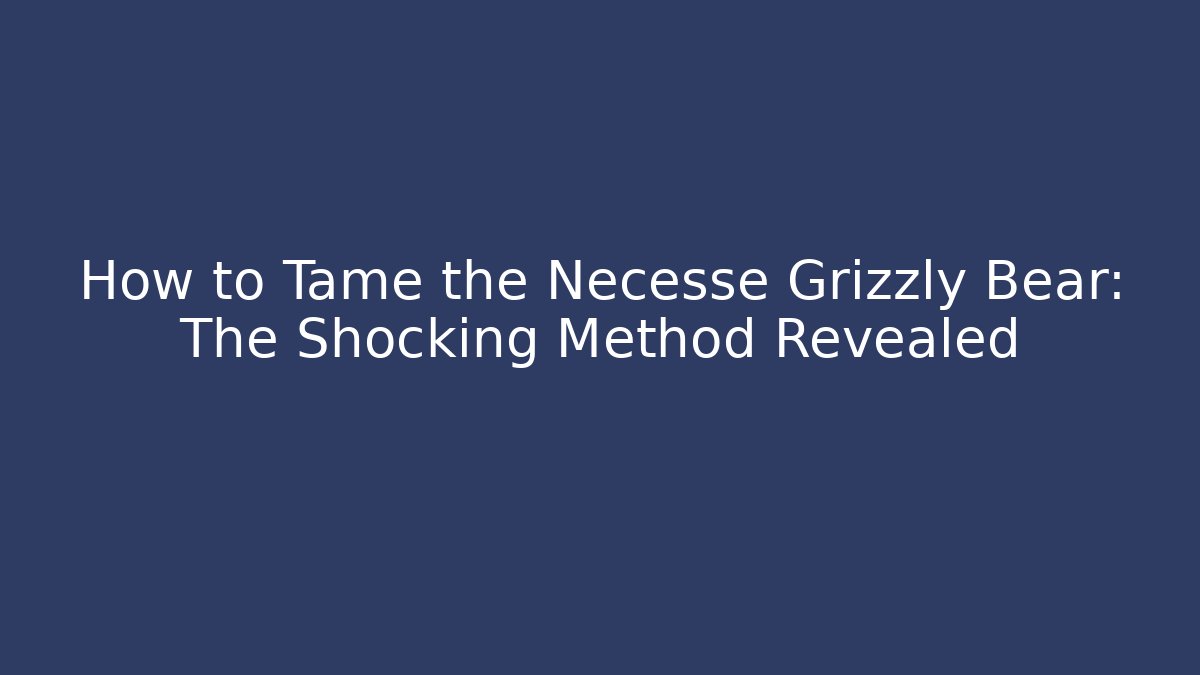 How to Tame the Necesse Grizzly Bear: The Shocking Method Revealed