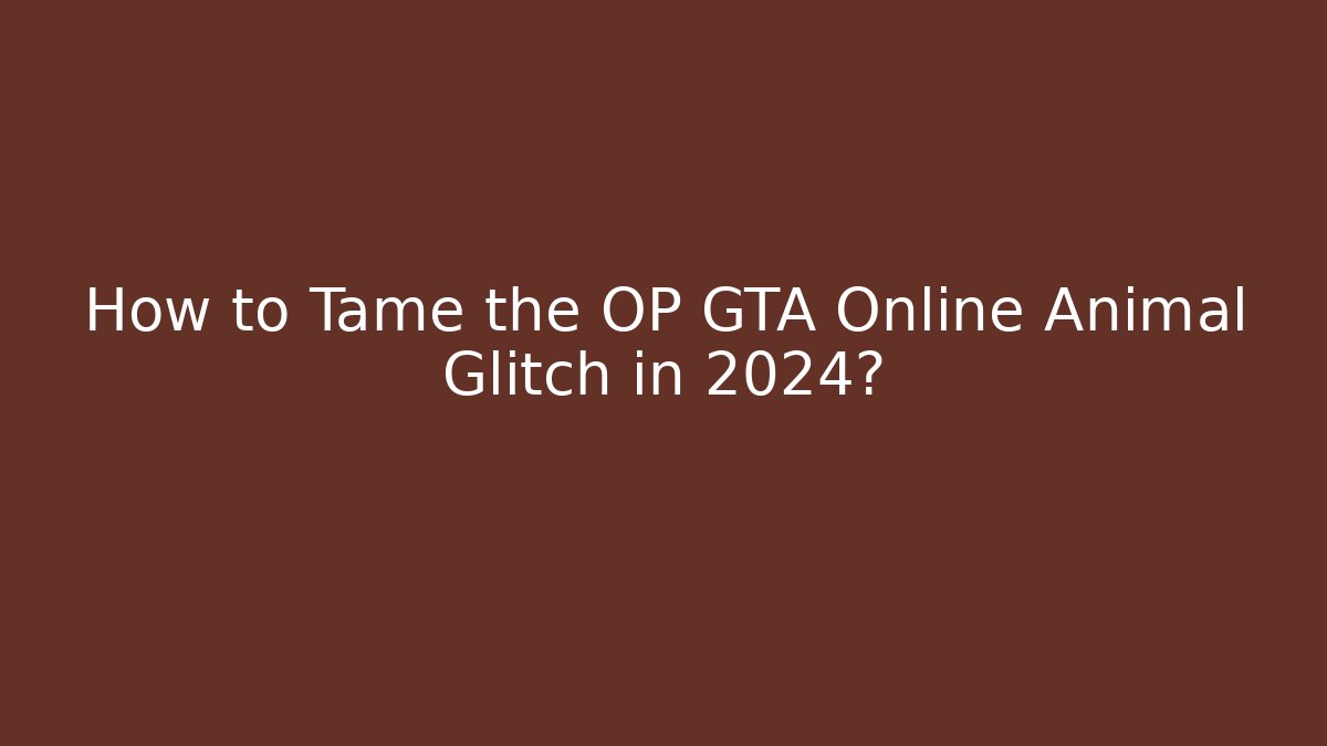 How to Tame the OP GTA Online Animal Glitch in 2024?