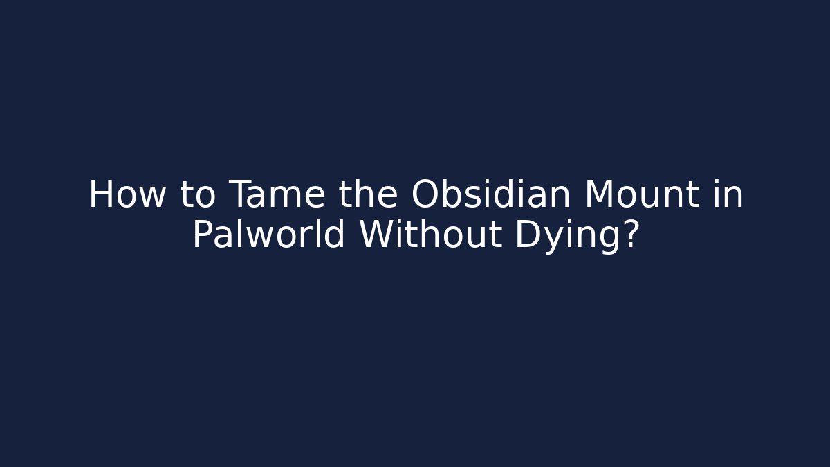 How to Tame the Obsidian Mount in Palworld Without Dying?