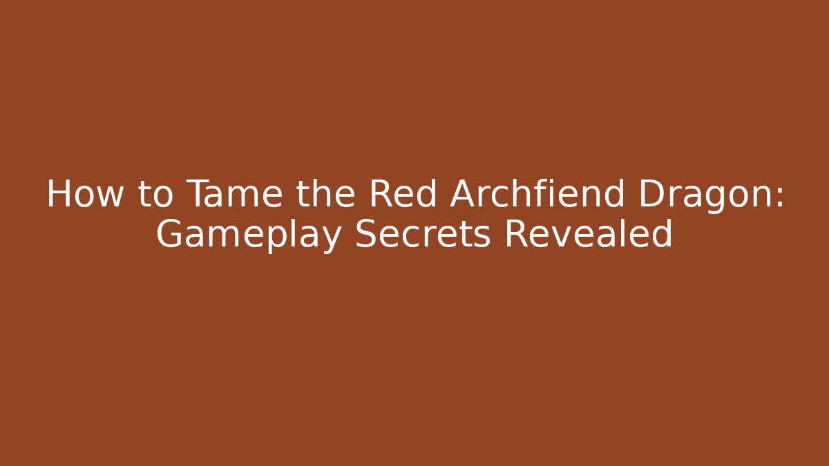 How to Tame the Red Archfiend Dragon: Gameplay Secrets Revealed
