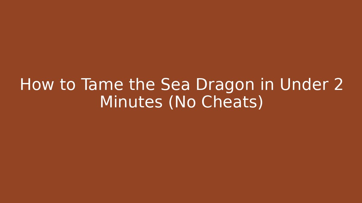 How to Tame the Sea Dragon in Under 2 Minutes (No Cheats)