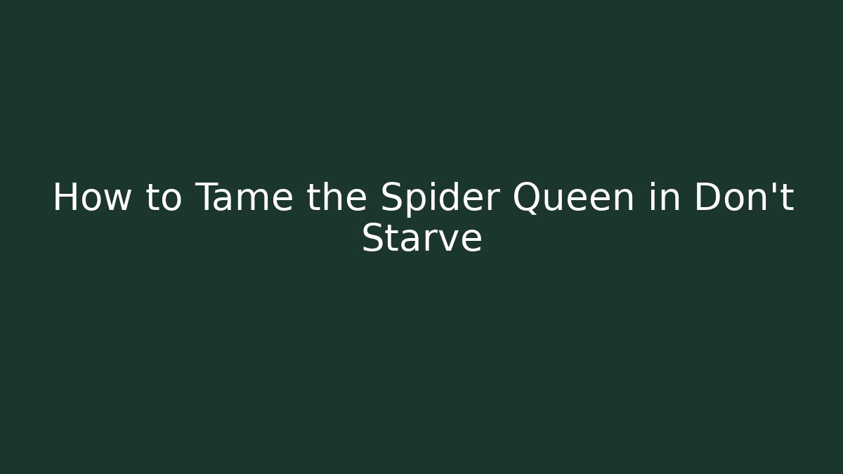 How to Tame the Spider Queen in Don't Starve