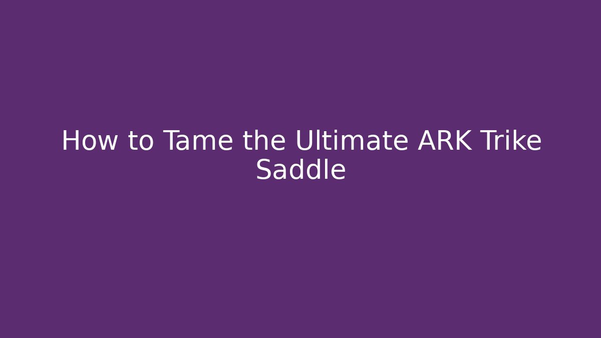 How to Tame the Ultimate ARK Trike Saddle