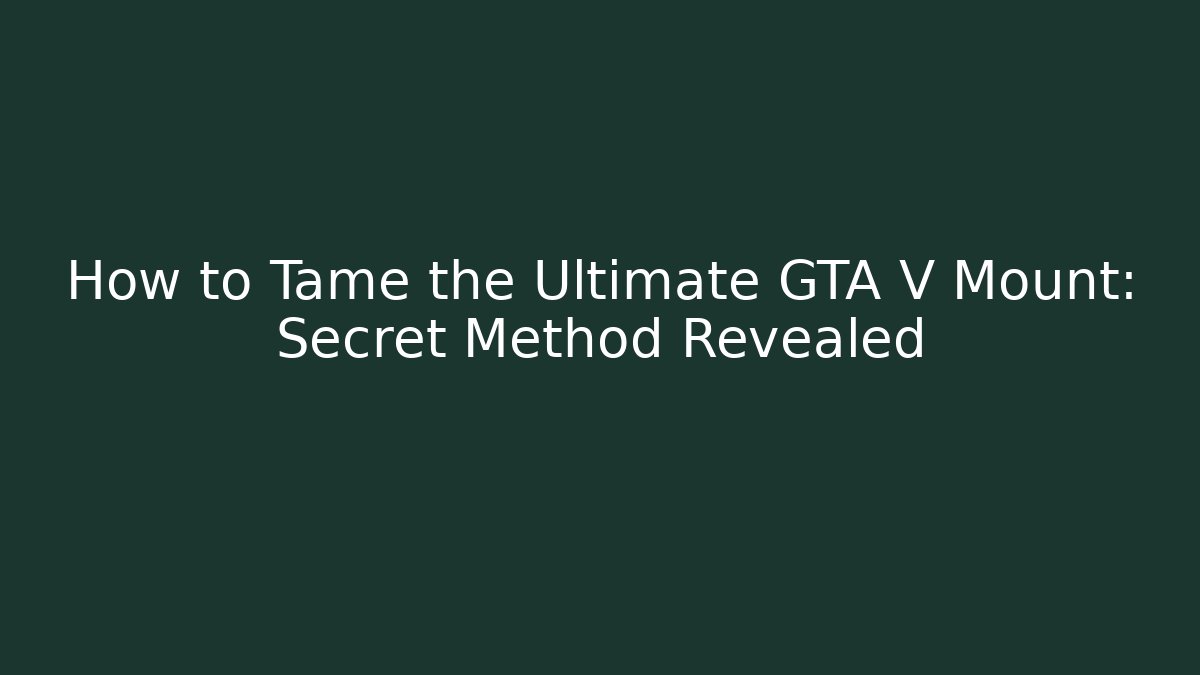 How to Tame the Ultimate GTA V Mount: Secret Method Revealed