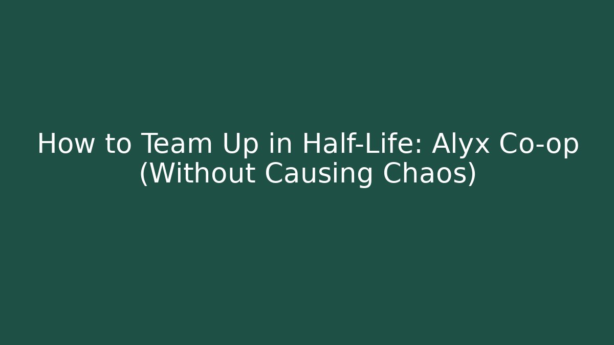 How to Team Up in Half-Life: Alyx Co-op (Without Causing Chaos)