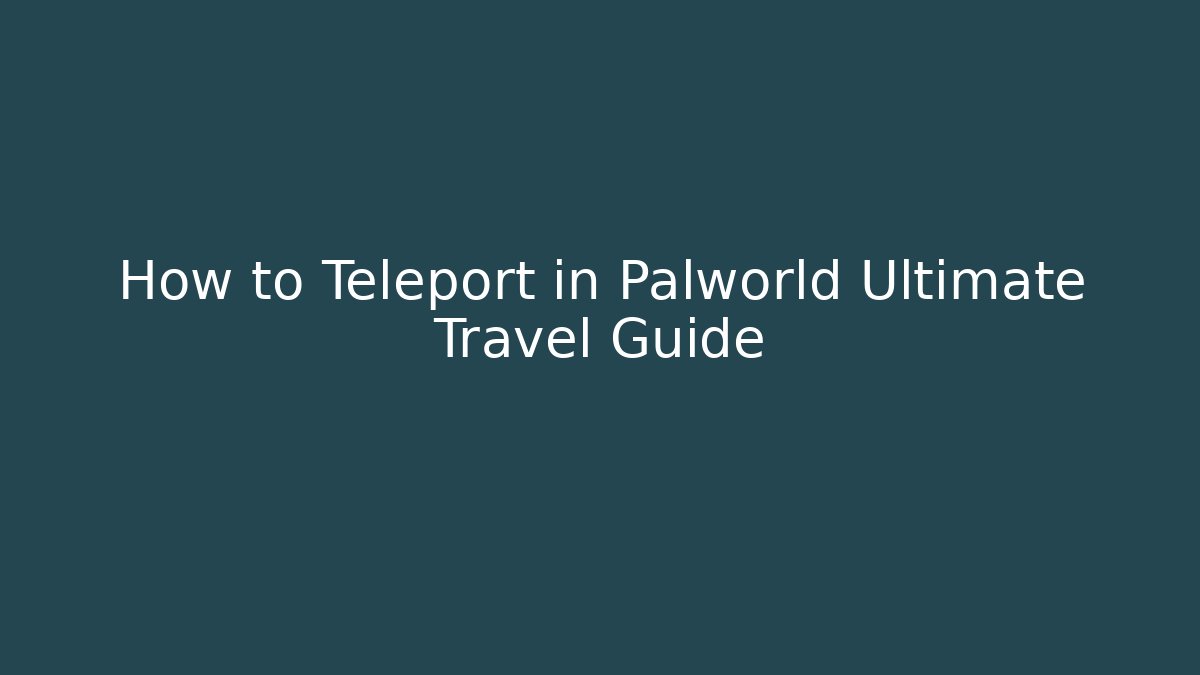 How to Teleport in Palworld Ultimate Travel Guide