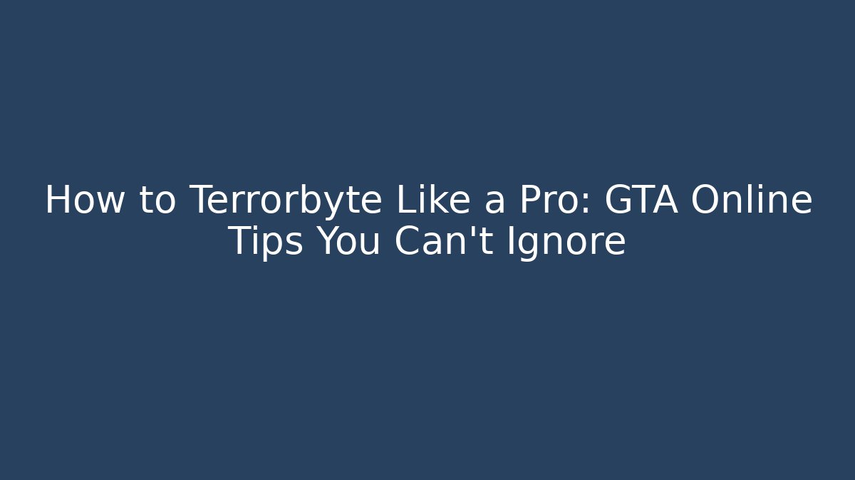 How to Terrorbyte Like a Pro: GTA Online Tips You Can’t Ignore