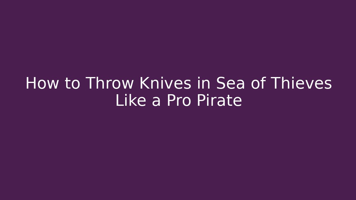 How to Throw Knives in Sea of Thieves Like a Pro Pirate