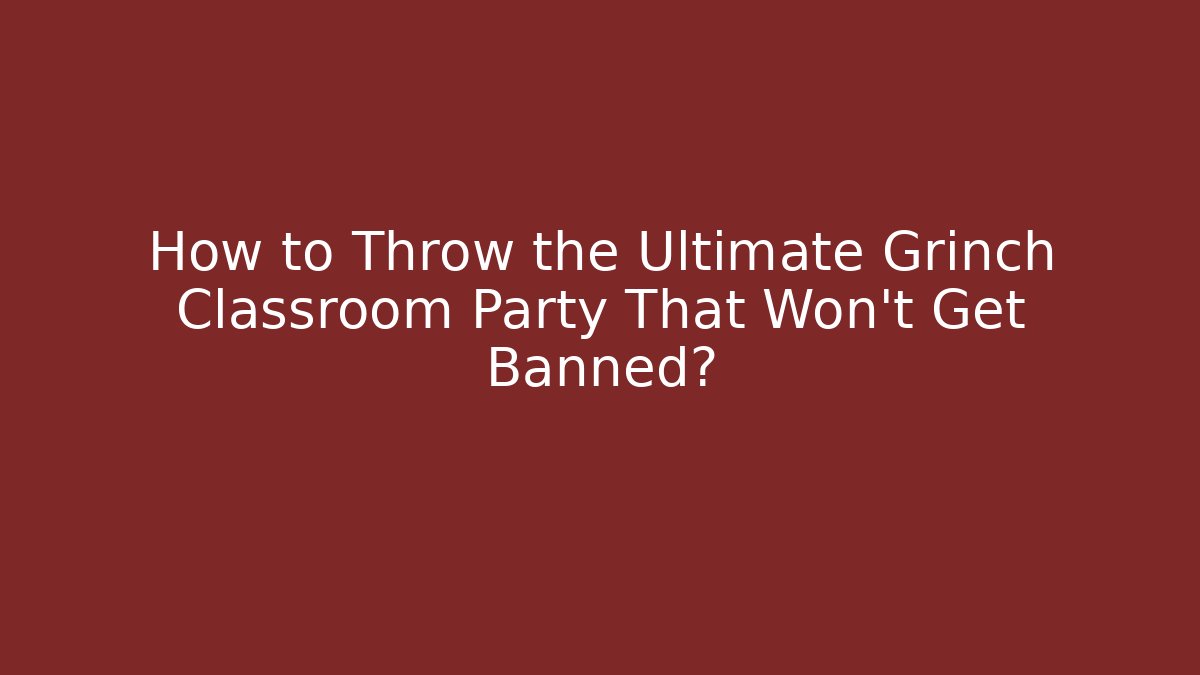 How to Throw the Ultimate Grinch Classroom Party That Won't Get Banned?