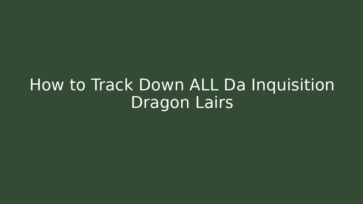 How to Track Down ALL Da Inquisition Dragon Lairs