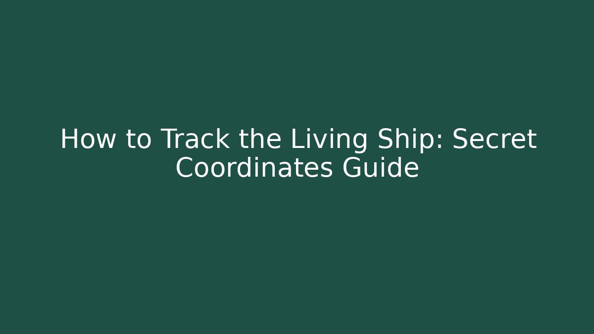 How to Track the Living Ship: Secret Coordinates Guide - Critter Realm