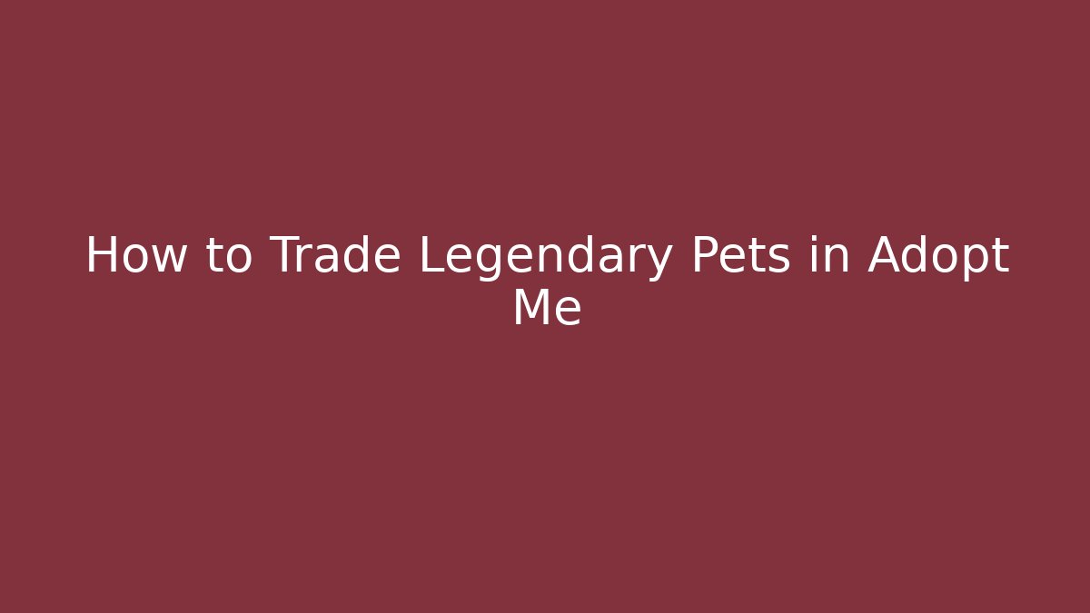 How to Trade Legendary Pets in Adopt Me
