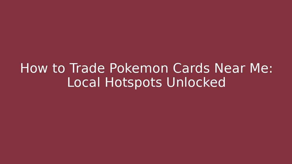 How to Trade Pokémon Cards Near Me: Local Hotspots Unlocked