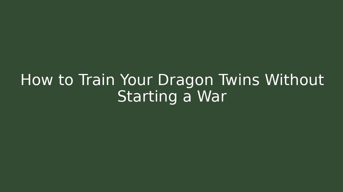 How to Train Your Dragon Twins Without Starting a War