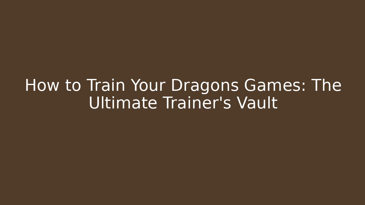 How to Train Your Dragons Games: The Ultimate Trainer's Vault