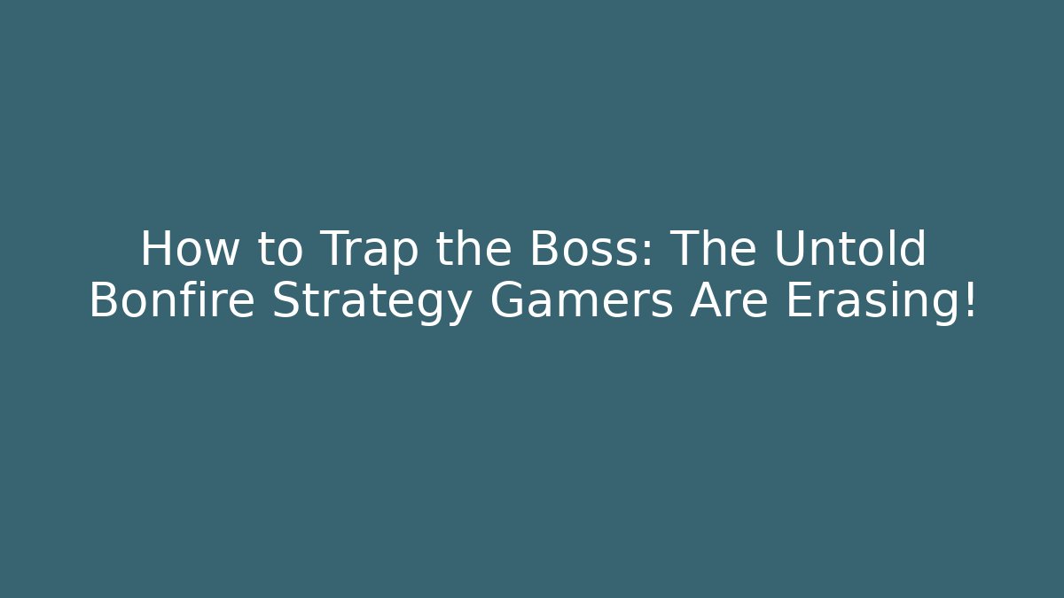 How to Trap the Boss: The Untold Bonfire Strategy Gamers Are Erasing!
